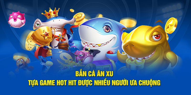 Bắn Cá Ăn Xu - Tựa Game Hot Hit Được Nhiều Người Ưa Chuộng