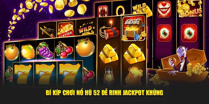 Bí kíp chơi nổ hũ 52 dễ rinh jackpot khủng