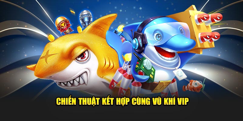 Chiến thuật kết hợp cùng vũ khí VIP
