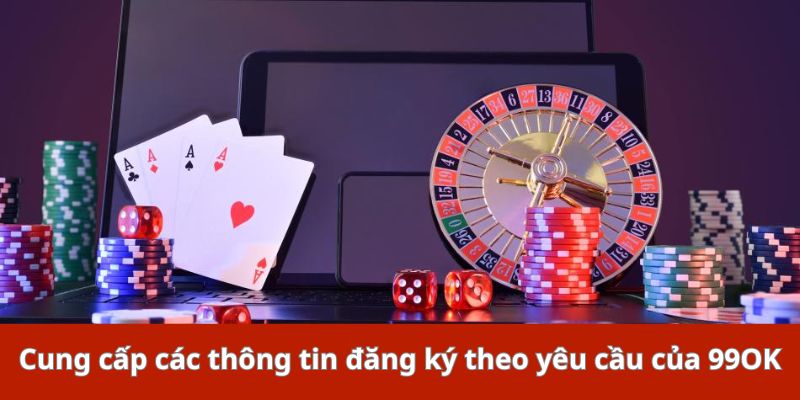 Cung cấp các thông tin đăng ký theo yêu cầu của 99OK
