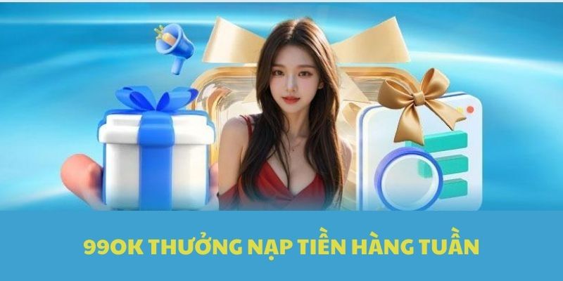 Nạp tiền hàng tuần để được nhận thưởng từ nhà cái