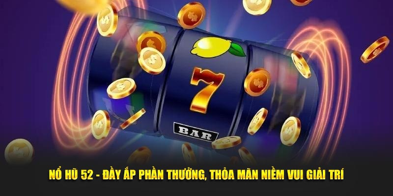 Nổ Hũ 52 - Đầy Ắp Phần Thưởng, Thỏa Mãn Niềm Vui Giải Trí