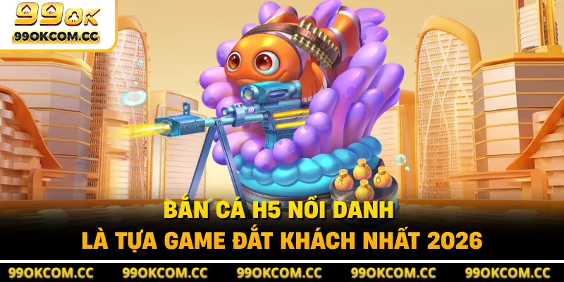 Bắn cá H5 nổi danh là tựa game đắt khách nhất 2026