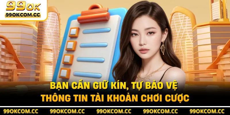 Bạn cần giữ kín, tự bảo vệ thông tin tài khoản chơi cược