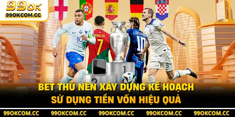 Bet thủ nên xây dựng kế hoạch sử dụng tiền vốn hiệu quả