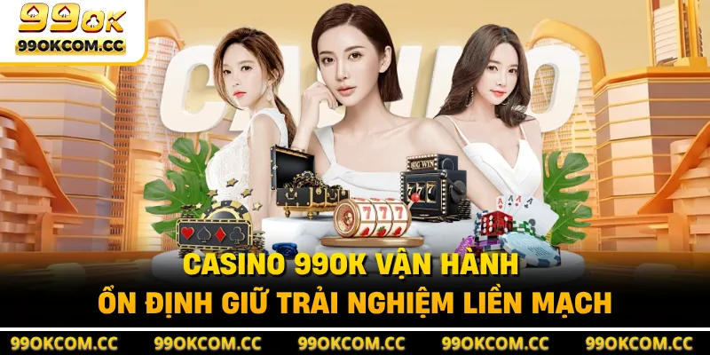 Casino 99OK vận hành ổn định giữ trải nghiệm liền mạch