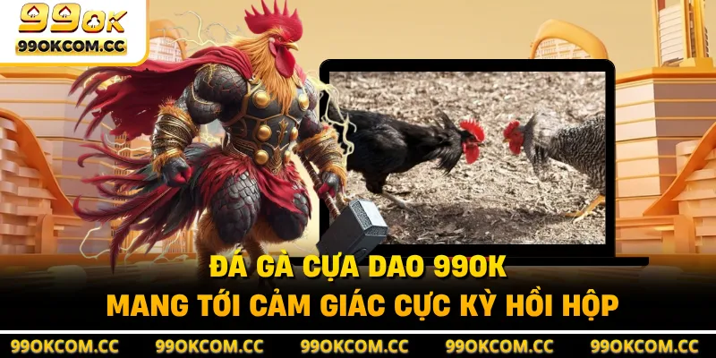 Đá gà cựa dao 99OK mang tới cảm giác cực kỳ hồi hộp