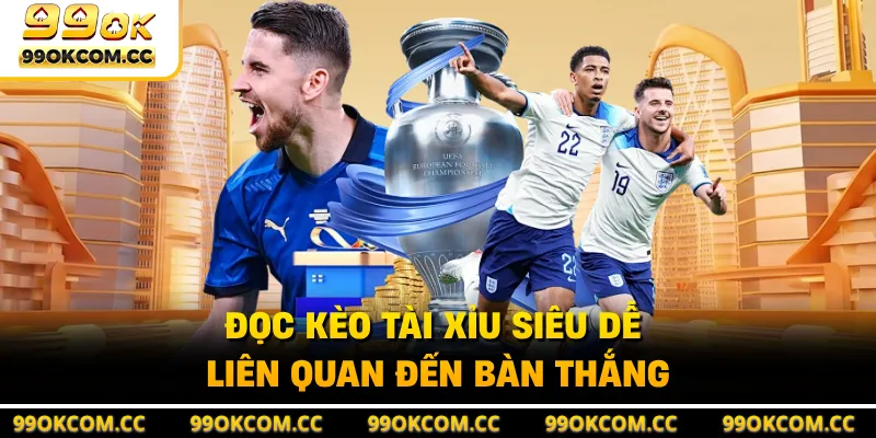 Đọc kèo tài xỉu siêu dễ liên quan đến bàn thắng