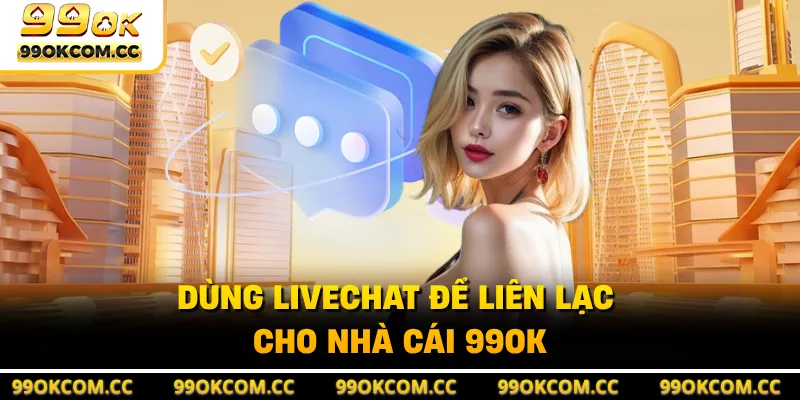 Dùng livechat để liên lạc cho nhà cái 99OK