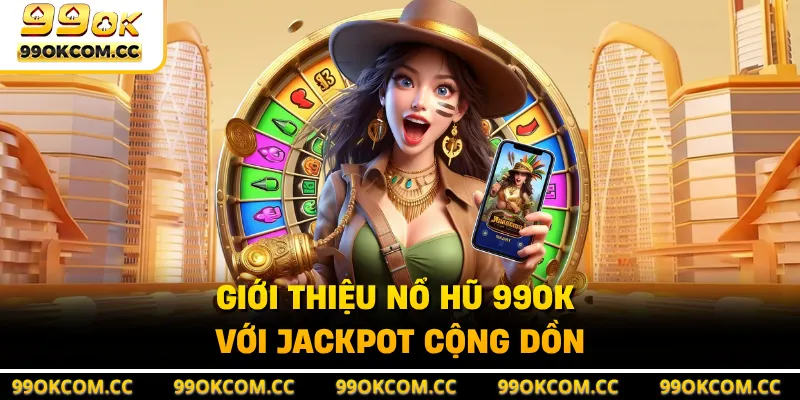 Giới thiệu nổ hũ 99OK với jackpot cộng dồn