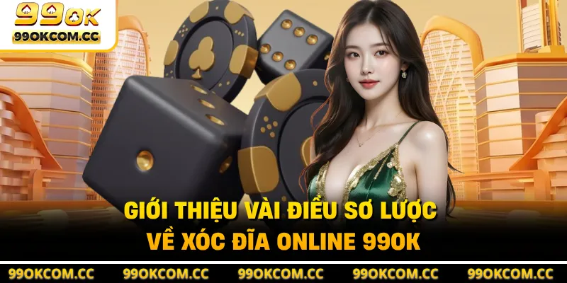 Giới thiệu vài điều sơ lược về xóc đĩa online 99OK