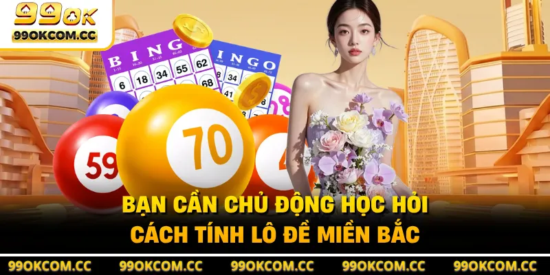 Bạn cần chủ động học hỏi cách tính lô đề miền Bắc