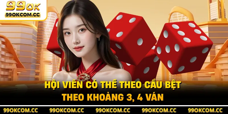 Hội viên có thể theo cầu bệt theo khoảng 3, 4 ván