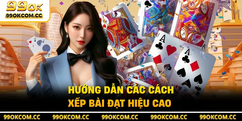 Hướng dẫn các cách xếp bài đạt hiệu cao