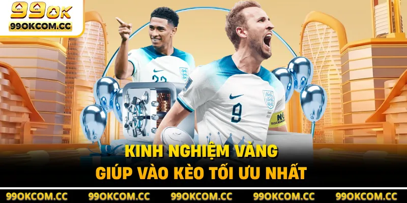 Kinh nghiệm vàng giúp vào kèo tối ưu nhất