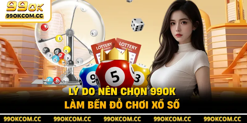Lý do nên chọn 99OK làm bến đỗ chơi xổ số