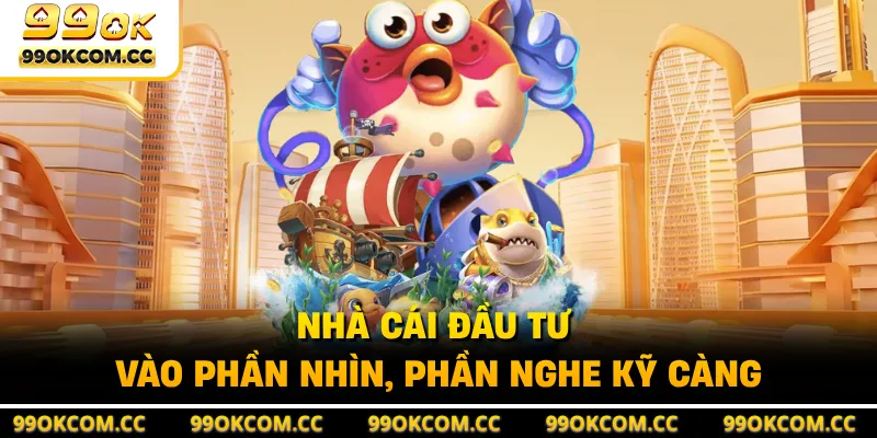 Nhà cái đầu tư vào phần nhìn, phần nghe kỹ càng