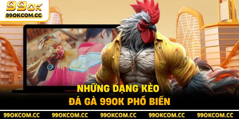 Những dạng kèo đá gà 99OK phổ biến
