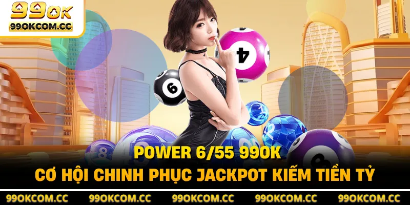 Power 6/55 99OK - Cơ Hội Chinh Phục Jackpot Kiếm Tiền Tỷ