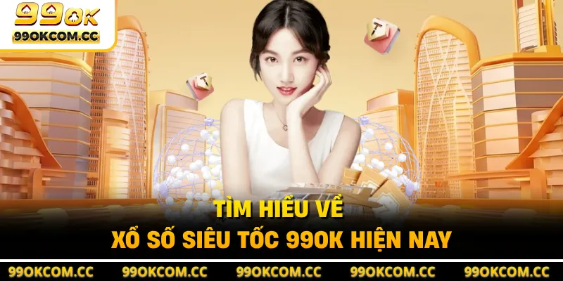 Tìm hiểu về xổ số siêu tốc 99OK hiện nay