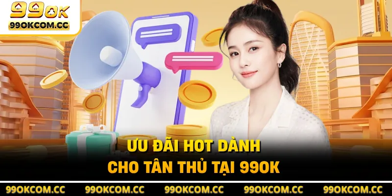 Ưu đãi hot dành cho tân thủ tại 99OK